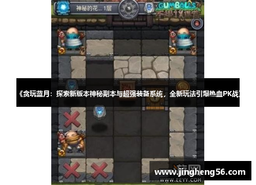 《贪玩蓝月:探索新版本神秘副本与超强装备系统,全新玩法引爆热血PK战》