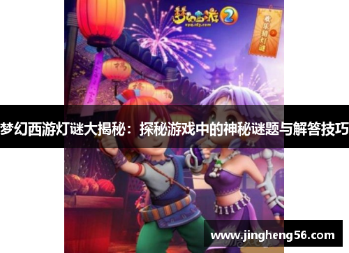 梦幻西游灯谜大揭秘:探秘游戏中的神秘谜题与解答技巧