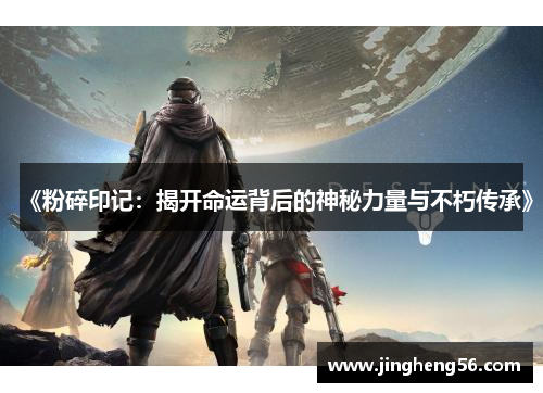 《粉碎印记：揭开命运背后的神秘力量与不朽传承》