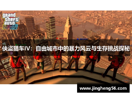 侠盗猎车IV:自由城市中的暴力风云与生存挑战探秘