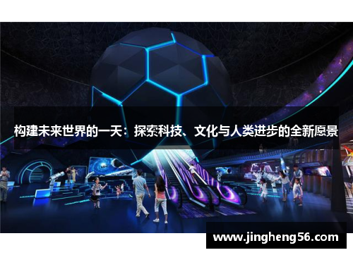构建未来世界的一天：探索科技、文化与人类进步的全新愿景