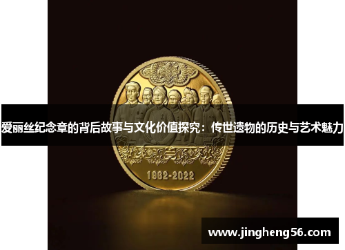 爱丽丝纪念章的背后故事与文化价值探究:传世遗物的历史与艺术魅力